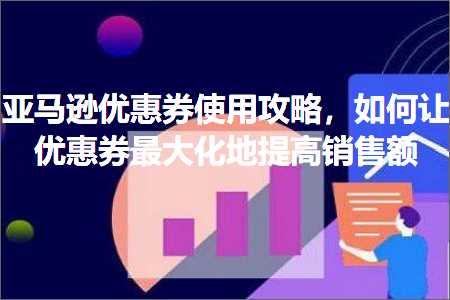 璺ㄥ鐢靛晢鐭ヨ瘑:浜氶┈閫婁紭鎯犲埜浣跨敤鏀荤暐锛屽浣曡浼樻儬鍒告渶澶у寲鍦版彁楂橀攢鍞