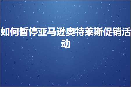 璺ㄥ鐢靛晢鐭ヨ瘑:濡備綍鏆傚仠浜氶┈閫婂ゥ鐗硅幈鏂績閿€娲诲姩