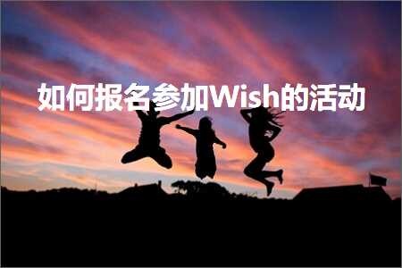 跨境电商知识:如何报名参加Wish的活动