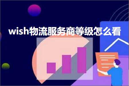 璺ㄥ鐢靛晢鐭ヨ瘑:wish鐗╂祦鏈嶅姟鍟嗙瓑绾ф€庝箞鐪? width=