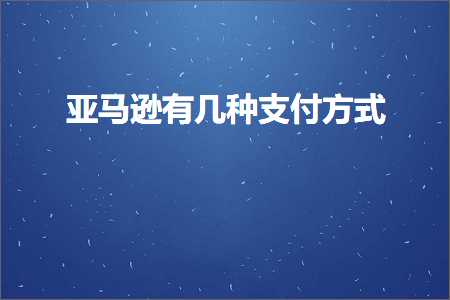 跨境电商知识:亚马逊有几种支付方式