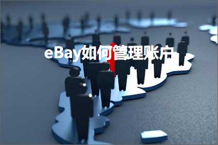 璺ㄥ鐢靛晢鐭ヨ瘑:eBay濡備綍绠＄悊璐︽埛