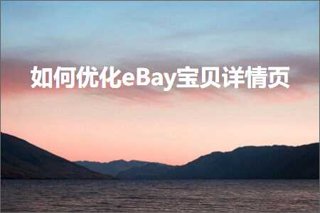 璺ㄥ鐢靛晢鐭ヨ瘑:濡備綍浼樺寲eBay瀹濊礉璇︽儏椤? width=